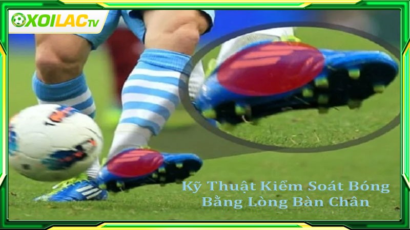 Kỹ thuật kiểm soát bóng bằng lòng bàn chân là gì?